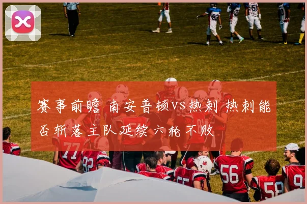 赛事前瞻 南安普顿vs热刺 热刺能否斩落主队延续六轮不败