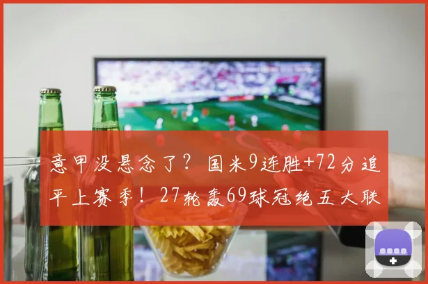 意甲没悬念了？国米9连胜+72分追平上赛季！27轮轰69球冠绝五大联赛