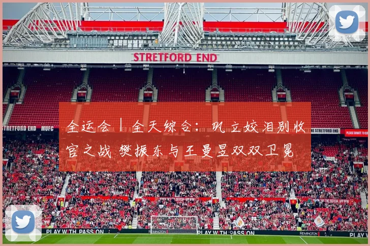 全运会｜全天综合：巩立姣泪别收官之战 樊振东与王曼昱双双卫冕