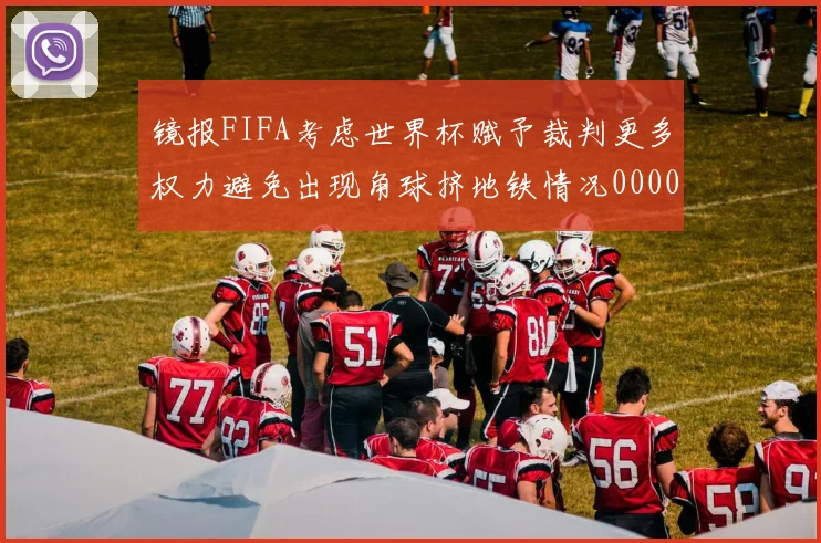 镜报FIFA考虑世界杯赋予裁判更多权力避免出现角球挤地铁情况0000644